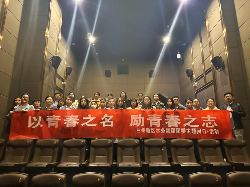 蘭州新區水務(wù)集團團委開(kāi)展“以青春之名 勵青春之志”主題團日+觀(guān)影活動(dòng)